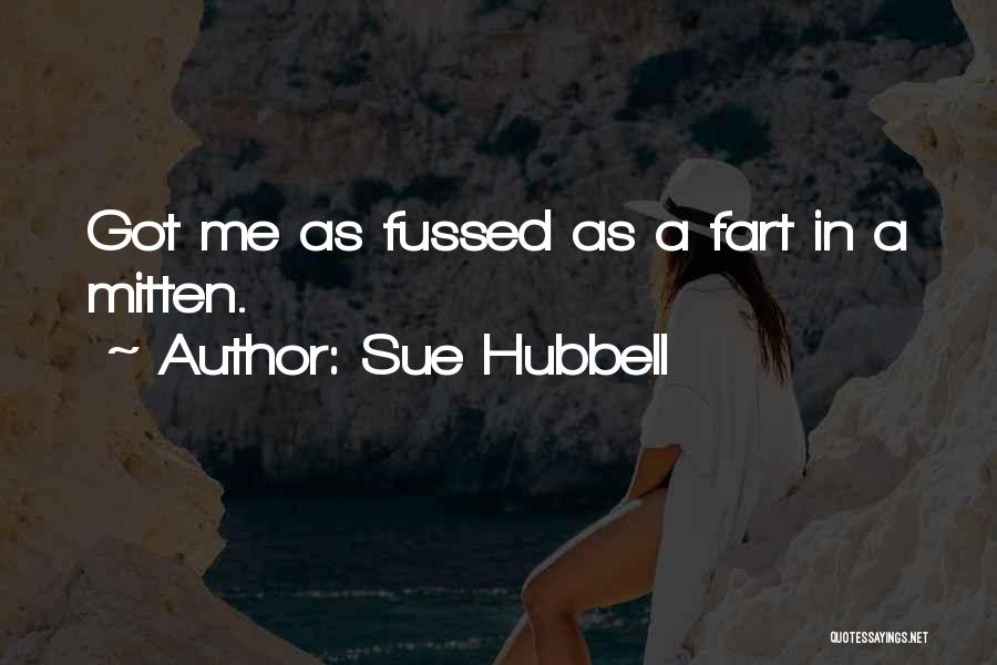 Sue Hubbell Quotes: Got Me As Fussed As A Fart In A Mitten.