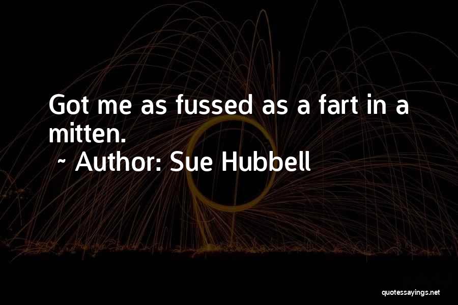 Sue Hubbell Quotes: Got Me As Fussed As A Fart In A Mitten.