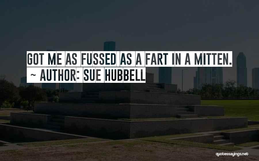 Sue Hubbell Quotes: Got Me As Fussed As A Fart In A Mitten.