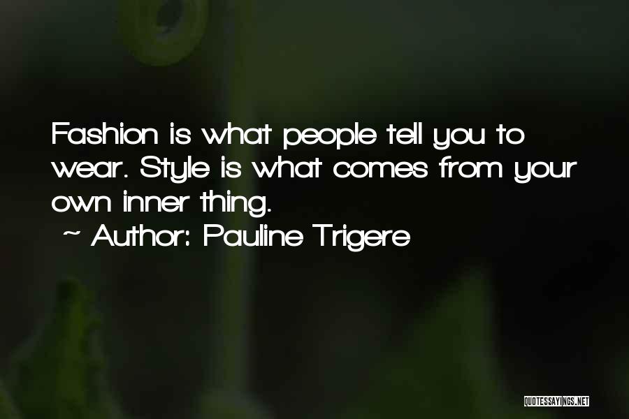 Pauline Trigere Quotes: Fashion Is What People Tell You To Wear. Style Is What Comes From Your Own Inner Thing.