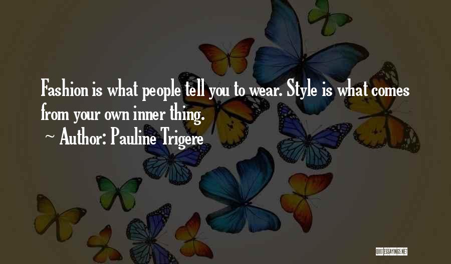 Pauline Trigere Quotes: Fashion Is What People Tell You To Wear. Style Is What Comes From Your Own Inner Thing.