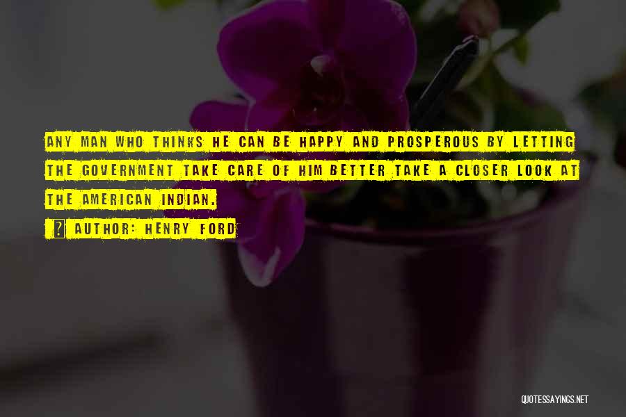 Henry Ford Quotes: Any Man Who Thinks He Can Be Happy And Prosperous By Letting The Government Take Care Of Him Better Take