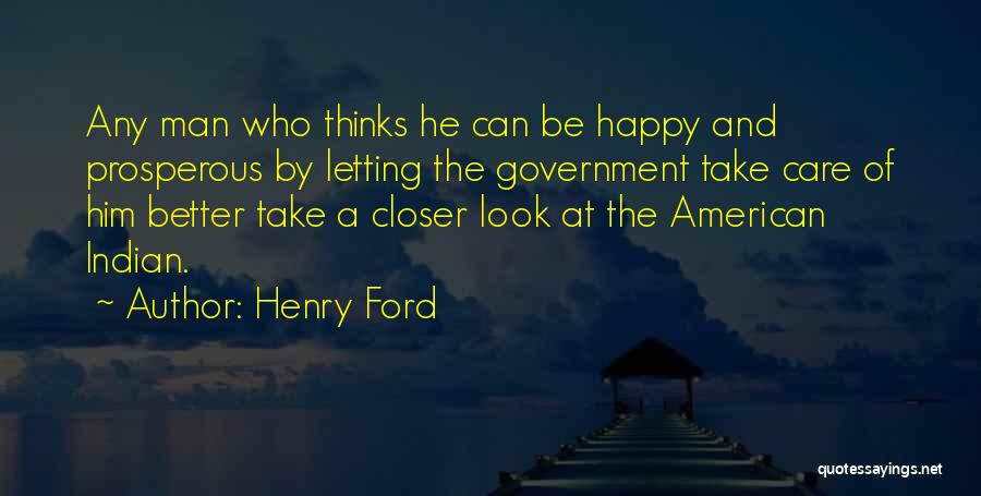 Henry Ford Quotes: Any Man Who Thinks He Can Be Happy And Prosperous By Letting The Government Take Care Of Him Better Take