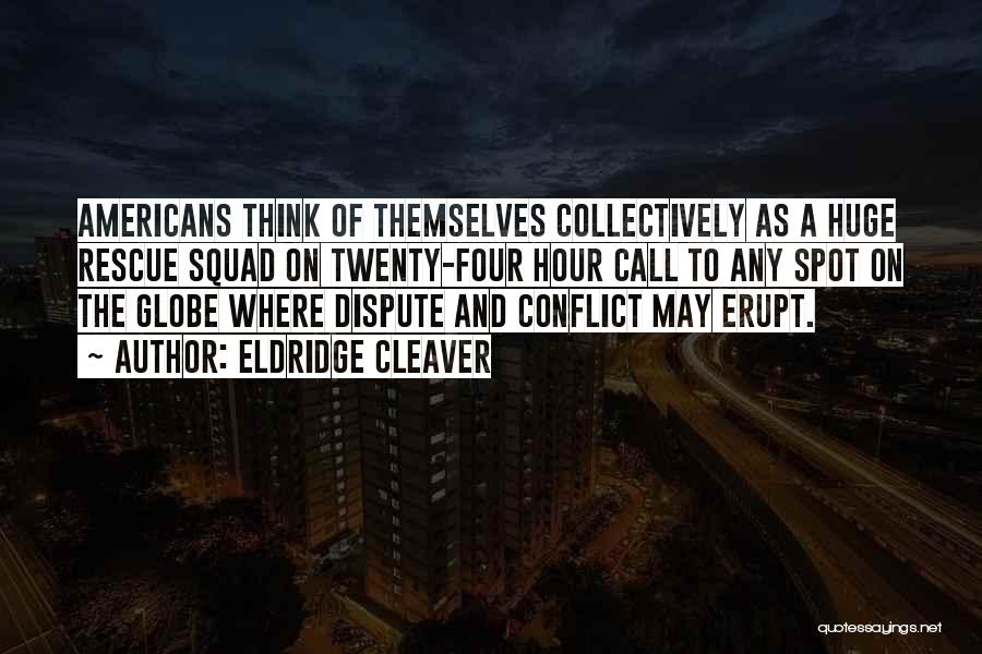 Eldridge Cleaver Quotes: Americans Think Of Themselves Collectively As A Huge Rescue Squad On Twenty-four Hour Call To Any Spot On The Globe
