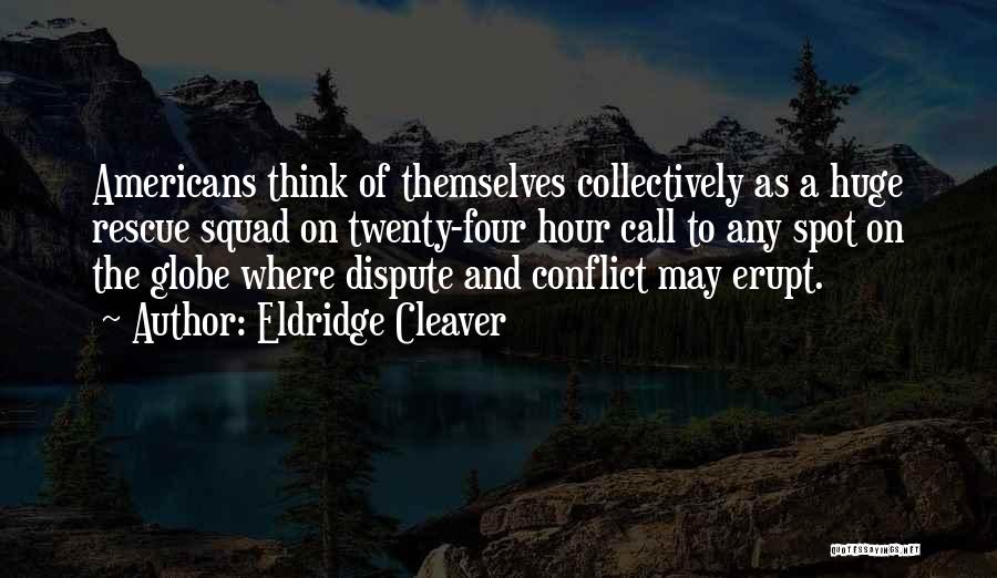 Eldridge Cleaver Quotes: Americans Think Of Themselves Collectively As A Huge Rescue Squad On Twenty-four Hour Call To Any Spot On The Globe