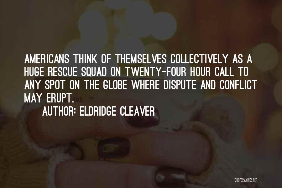 Eldridge Cleaver Quotes: Americans Think Of Themselves Collectively As A Huge Rescue Squad On Twenty-four Hour Call To Any Spot On The Globe
