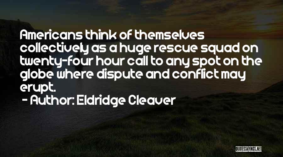 Eldridge Cleaver Quotes: Americans Think Of Themselves Collectively As A Huge Rescue Squad On Twenty-four Hour Call To Any Spot On The Globe