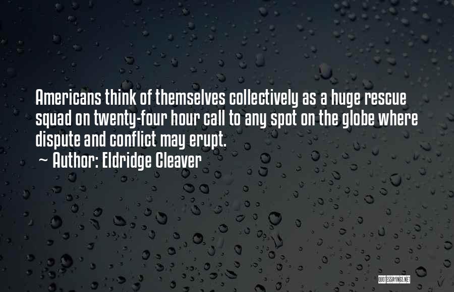 Eldridge Cleaver Quotes: Americans Think Of Themselves Collectively As A Huge Rescue Squad On Twenty-four Hour Call To Any Spot On The Globe