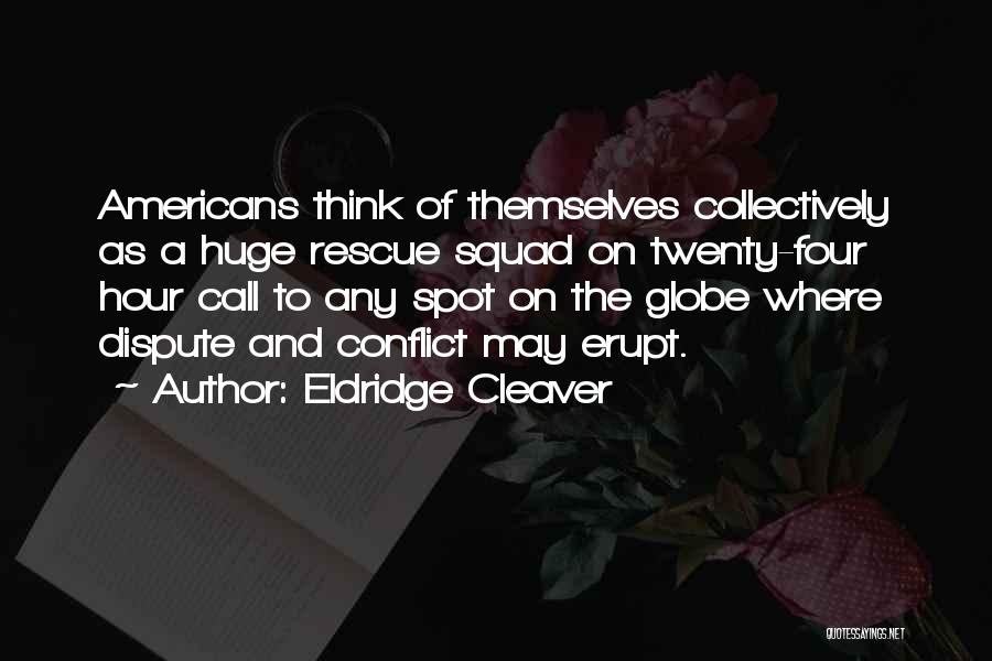 Eldridge Cleaver Quotes: Americans Think Of Themselves Collectively As A Huge Rescue Squad On Twenty-four Hour Call To Any Spot On The Globe