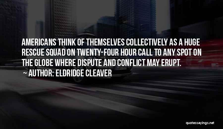 Eldridge Cleaver Quotes: Americans Think Of Themselves Collectively As A Huge Rescue Squad On Twenty-four Hour Call To Any Spot On The Globe