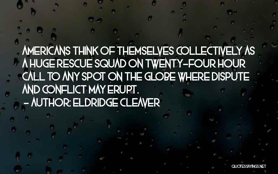 Eldridge Cleaver Quotes: Americans Think Of Themselves Collectively As A Huge Rescue Squad On Twenty-four Hour Call To Any Spot On The Globe