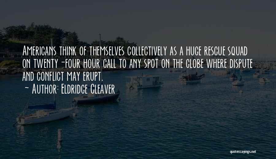 Eldridge Cleaver Quotes: Americans Think Of Themselves Collectively As A Huge Rescue Squad On Twenty-four Hour Call To Any Spot On The Globe