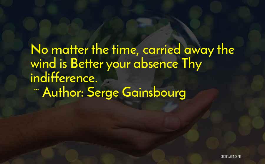 Serge Gainsbourg Quotes: No Matter The Time, Carried Away The Wind Is Better Your Absence Thy Indifference.