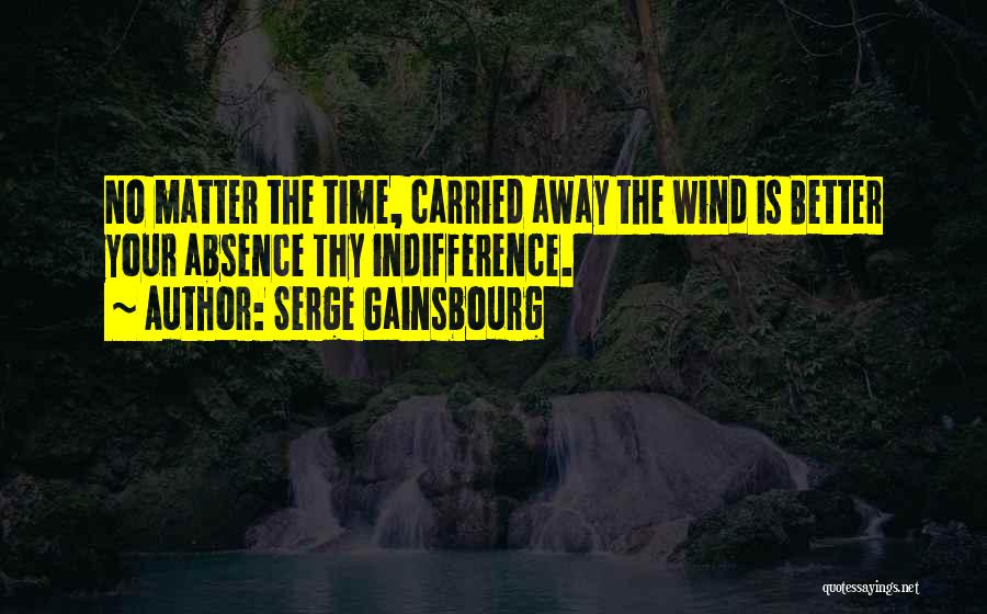 Serge Gainsbourg Quotes: No Matter The Time, Carried Away The Wind Is Better Your Absence Thy Indifference.