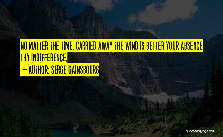 Serge Gainsbourg Quotes: No Matter The Time, Carried Away The Wind Is Better Your Absence Thy Indifference.