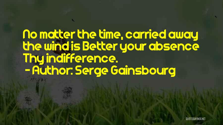 Serge Gainsbourg Quotes: No Matter The Time, Carried Away The Wind Is Better Your Absence Thy Indifference.