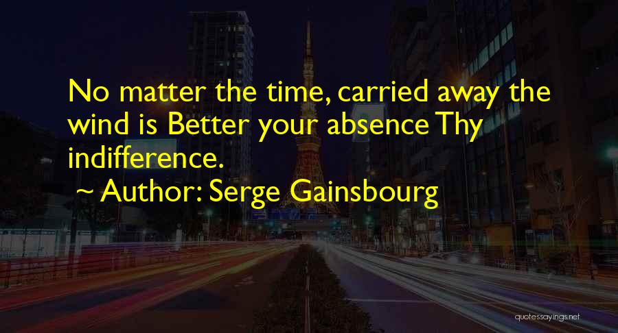 Serge Gainsbourg Quotes: No Matter The Time, Carried Away The Wind Is Better Your Absence Thy Indifference.