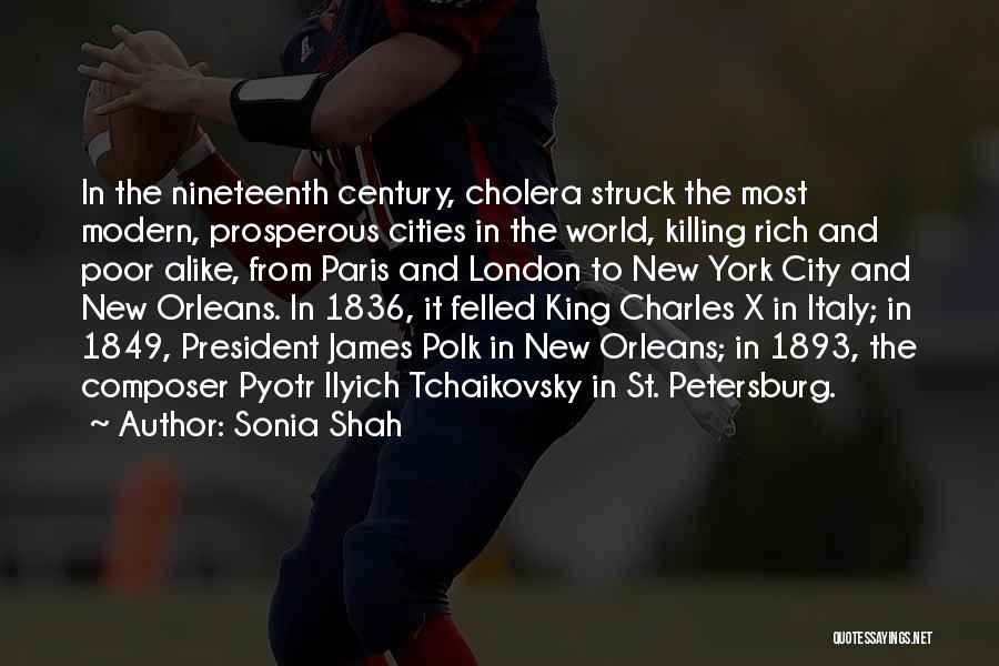 Sonia Shah Quotes: In The Nineteenth Century, Cholera Struck The Most Modern, Prosperous Cities In The World, Killing Rich And Poor Alike, From