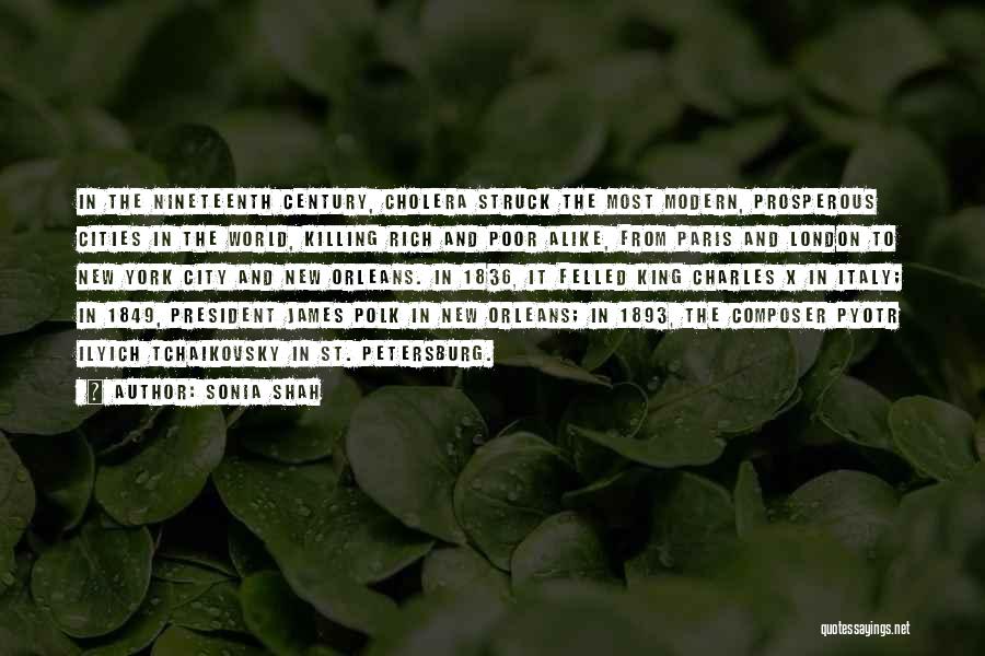 Sonia Shah Quotes: In The Nineteenth Century, Cholera Struck The Most Modern, Prosperous Cities In The World, Killing Rich And Poor Alike, From