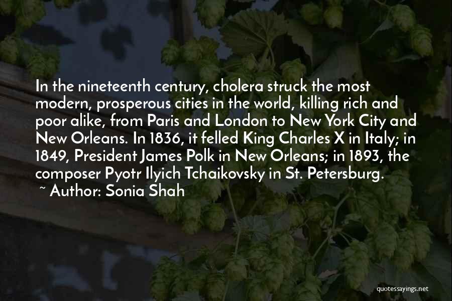 Sonia Shah Quotes: In The Nineteenth Century, Cholera Struck The Most Modern, Prosperous Cities In The World, Killing Rich And Poor Alike, From