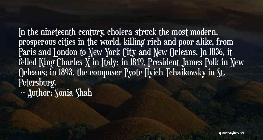 Sonia Shah Quotes: In The Nineteenth Century, Cholera Struck The Most Modern, Prosperous Cities In The World, Killing Rich And Poor Alike, From