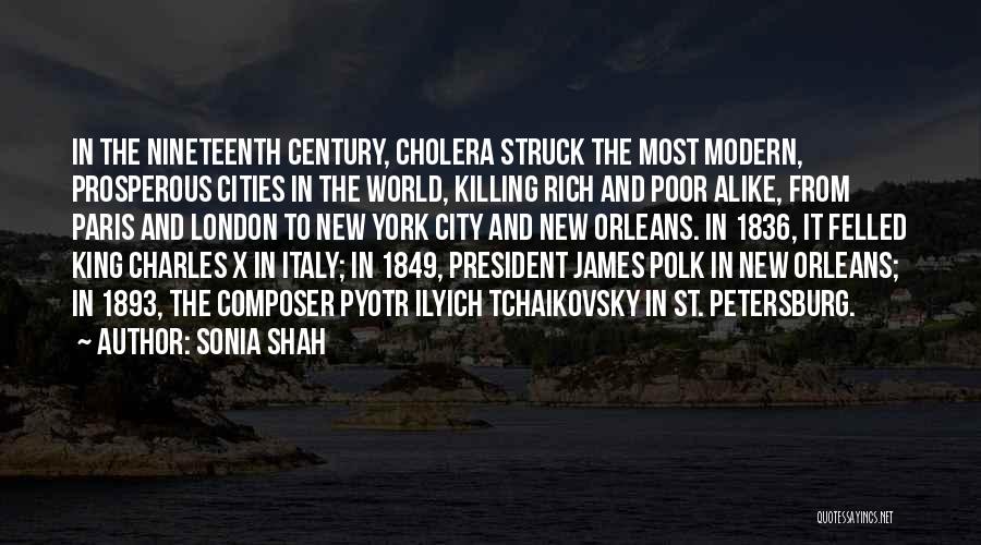 Sonia Shah Quotes: In The Nineteenth Century, Cholera Struck The Most Modern, Prosperous Cities In The World, Killing Rich And Poor Alike, From