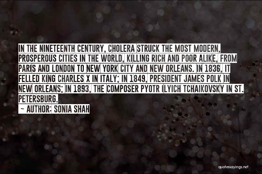 Sonia Shah Quotes: In The Nineteenth Century, Cholera Struck The Most Modern, Prosperous Cities In The World, Killing Rich And Poor Alike, From