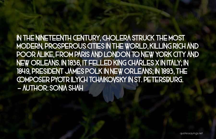 Sonia Shah Quotes: In The Nineteenth Century, Cholera Struck The Most Modern, Prosperous Cities In The World, Killing Rich And Poor Alike, From