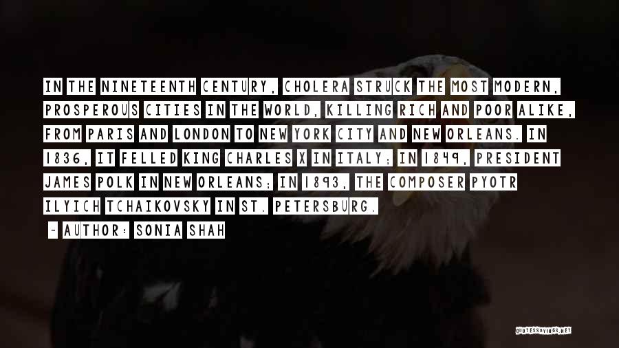 Sonia Shah Quotes: In The Nineteenth Century, Cholera Struck The Most Modern, Prosperous Cities In The World, Killing Rich And Poor Alike, From
