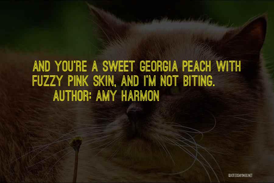 Amy Harmon Quotes: And You're A Sweet Georgia Peach With Fuzzy Pink Skin, And I'm Not Biting.