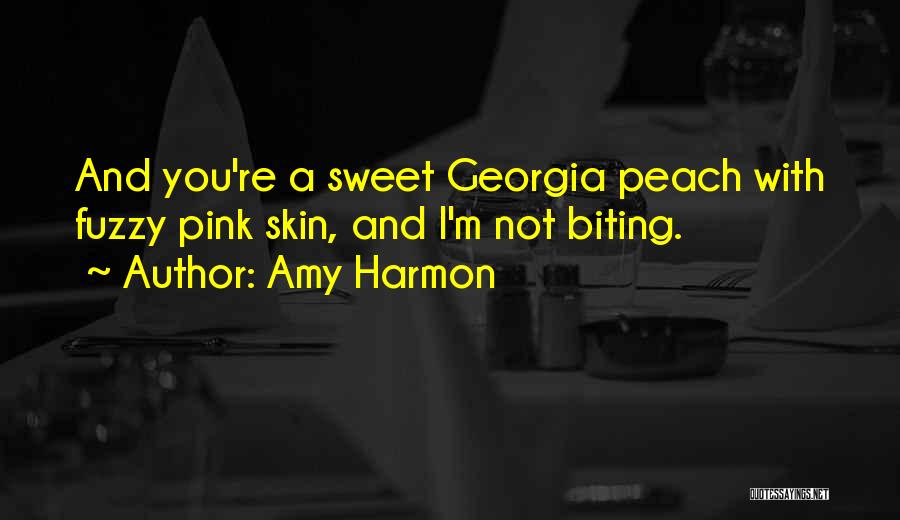 Amy Harmon Quotes: And You're A Sweet Georgia Peach With Fuzzy Pink Skin, And I'm Not Biting.