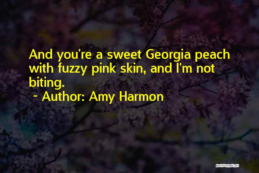 Amy Harmon Quotes: And You're A Sweet Georgia Peach With Fuzzy Pink Skin, And I'm Not Biting.