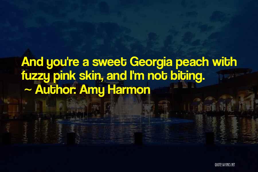 Amy Harmon Quotes: And You're A Sweet Georgia Peach With Fuzzy Pink Skin, And I'm Not Biting.