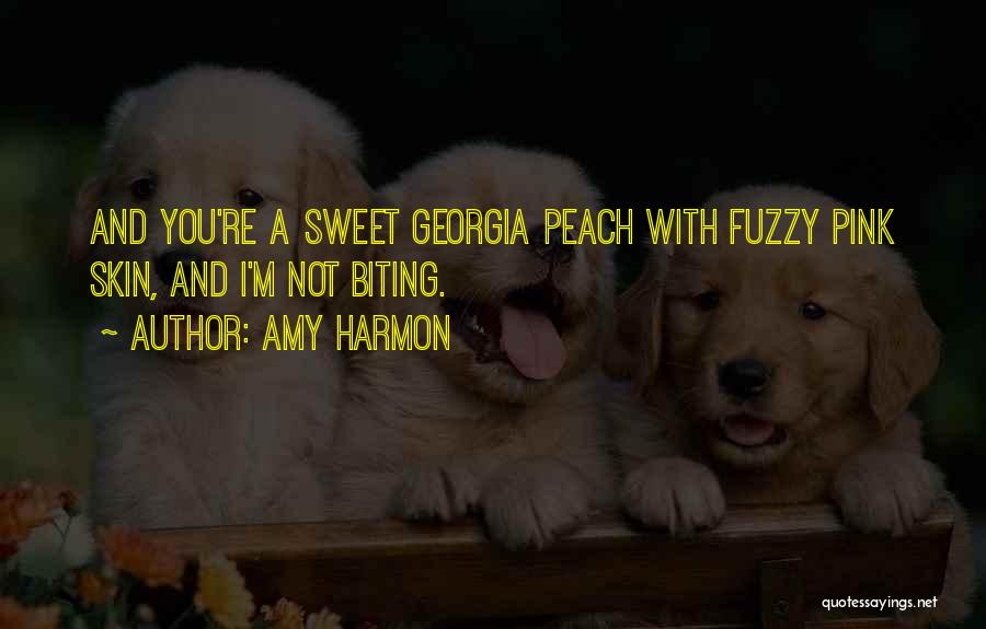 Amy Harmon Quotes: And You're A Sweet Georgia Peach With Fuzzy Pink Skin, And I'm Not Biting.