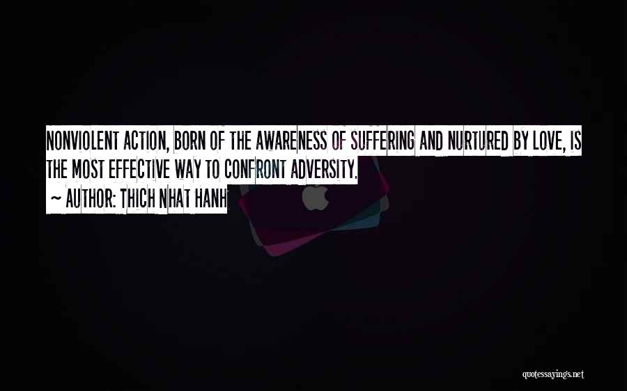 Thich Nhat Hanh Quotes: Nonviolent Action, Born Of The Awareness Of Suffering And Nurtured By Love, Is The Most Effective Way To Confront Adversity.
