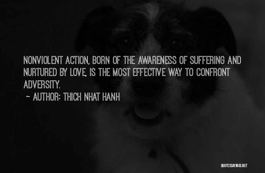 Thich Nhat Hanh Quotes: Nonviolent Action, Born Of The Awareness Of Suffering And Nurtured By Love, Is The Most Effective Way To Confront Adversity.