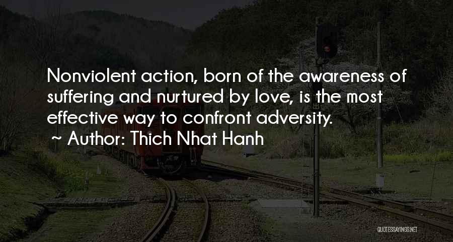 Thich Nhat Hanh Quotes: Nonviolent Action, Born Of The Awareness Of Suffering And Nurtured By Love, Is The Most Effective Way To Confront Adversity.