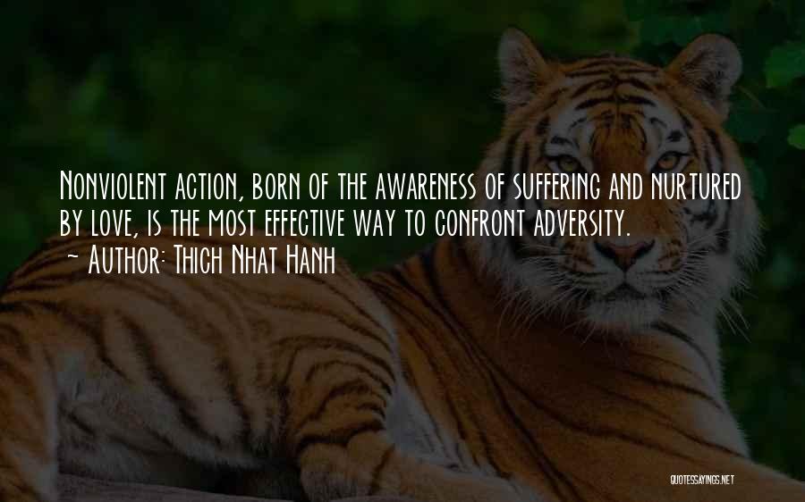 Thich Nhat Hanh Quotes: Nonviolent Action, Born Of The Awareness Of Suffering And Nurtured By Love, Is The Most Effective Way To Confront Adversity.