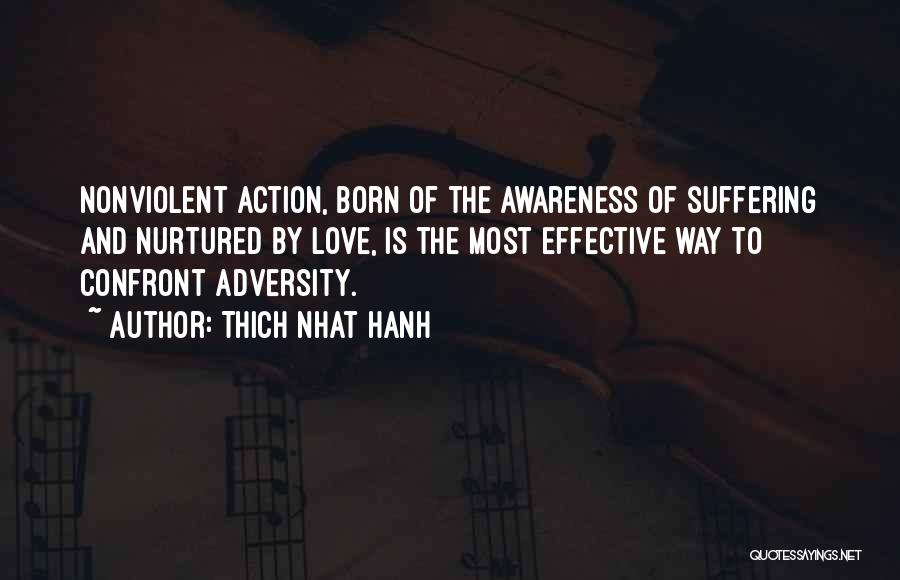 Thich Nhat Hanh Quotes: Nonviolent Action, Born Of The Awareness Of Suffering And Nurtured By Love, Is The Most Effective Way To Confront Adversity.