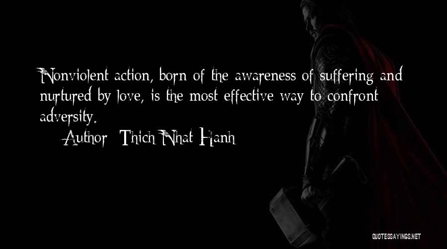 Thich Nhat Hanh Quotes: Nonviolent Action, Born Of The Awareness Of Suffering And Nurtured By Love, Is The Most Effective Way To Confront Adversity.