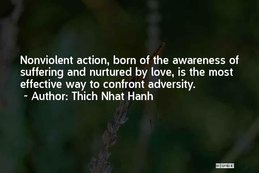 Thich Nhat Hanh Quotes: Nonviolent Action, Born Of The Awareness Of Suffering And Nurtured By Love, Is The Most Effective Way To Confront Adversity.