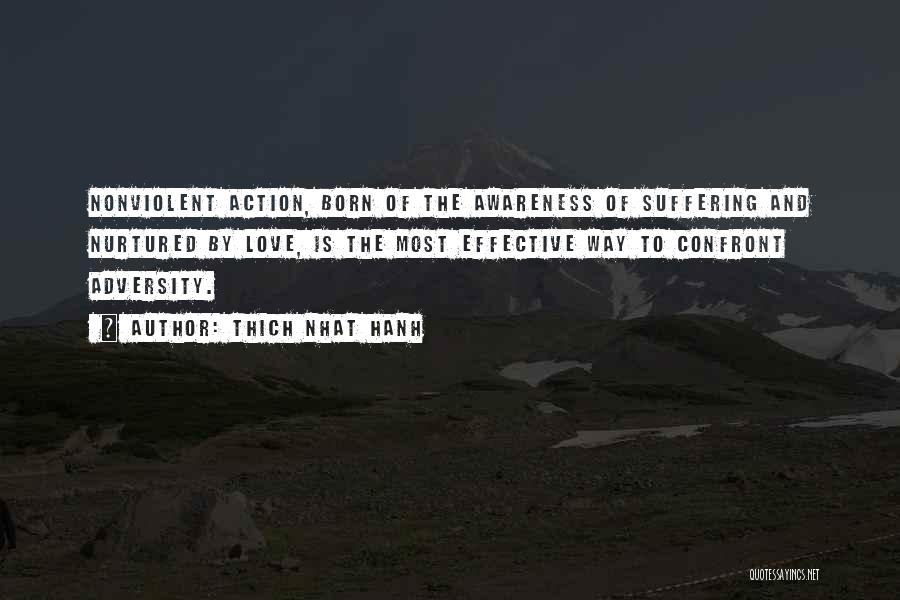 Thich Nhat Hanh Quotes: Nonviolent Action, Born Of The Awareness Of Suffering And Nurtured By Love, Is The Most Effective Way To Confront Adversity.