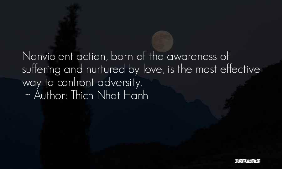 Thich Nhat Hanh Quotes: Nonviolent Action, Born Of The Awareness Of Suffering And Nurtured By Love, Is The Most Effective Way To Confront Adversity.