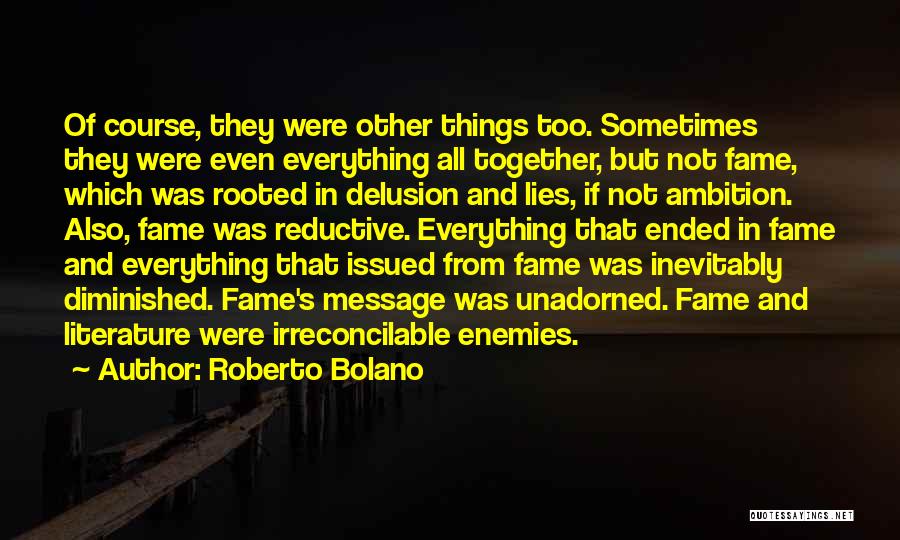 Roberto Bolano Quotes: Of Course, They Were Other Things Too. Sometimes They Were Even Everything All Together, But Not Fame, Which Was Rooted