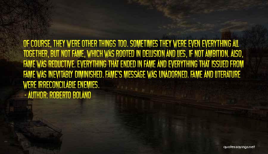 Roberto Bolano Quotes: Of Course, They Were Other Things Too. Sometimes They Were Even Everything All Together, But Not Fame, Which Was Rooted
