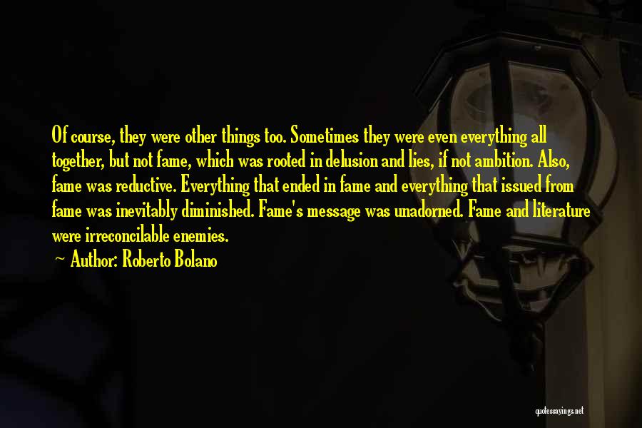 Roberto Bolano Quotes: Of Course, They Were Other Things Too. Sometimes They Were Even Everything All Together, But Not Fame, Which Was Rooted