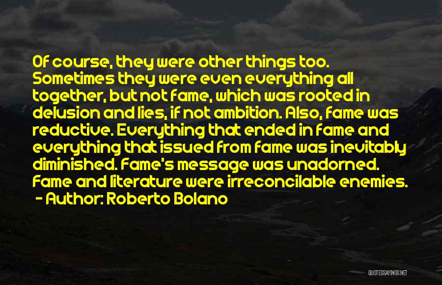 Roberto Bolano Quotes: Of Course, They Were Other Things Too. Sometimes They Were Even Everything All Together, But Not Fame, Which Was Rooted