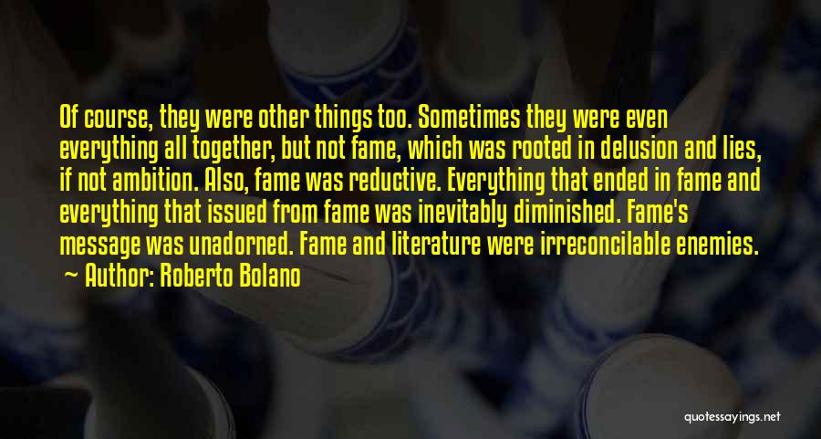 Roberto Bolano Quotes: Of Course, They Were Other Things Too. Sometimes They Were Even Everything All Together, But Not Fame, Which Was Rooted