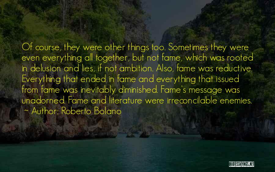 Roberto Bolano Quotes: Of Course, They Were Other Things Too. Sometimes They Were Even Everything All Together, But Not Fame, Which Was Rooted
