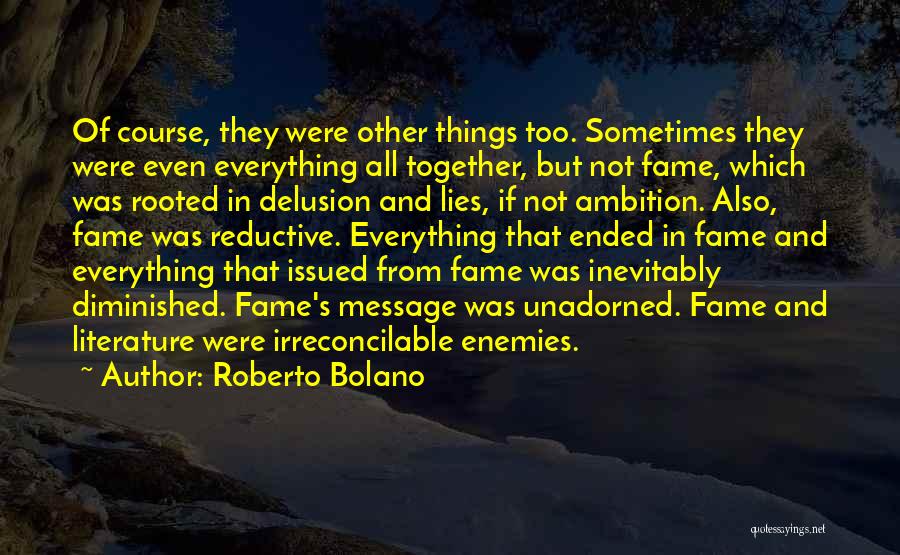 Roberto Bolano Quotes: Of Course, They Were Other Things Too. Sometimes They Were Even Everything All Together, But Not Fame, Which Was Rooted